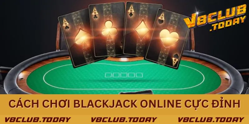 Chia sẻ cách chơi Blackjack đỉnh cao cho bài thủ