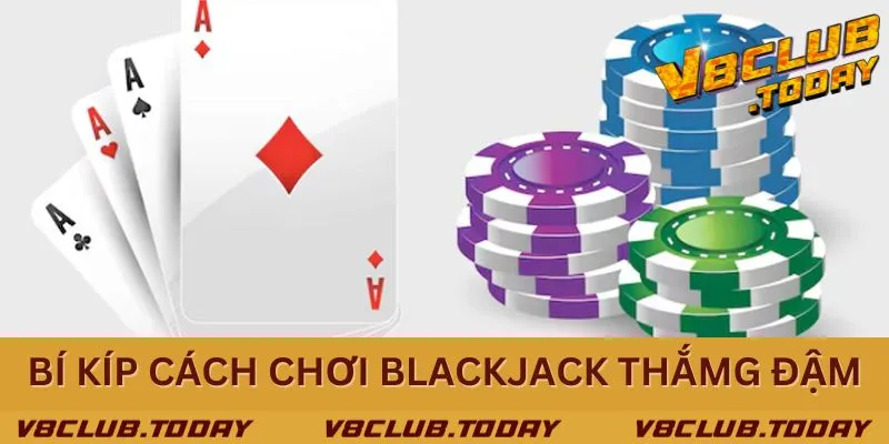 Kinh nghiệm chơi Blackjack - Chơi nhiều thắng lớn